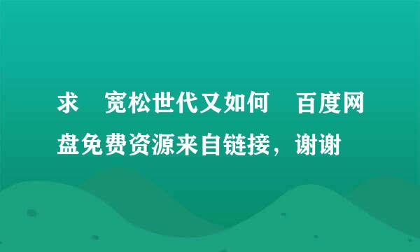 求 宽松世代又如何 百度网盘免费资源来自链接，谢谢