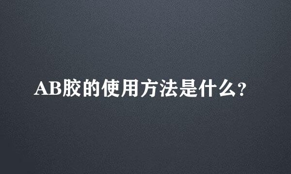 AB胶的使用方法是什么？