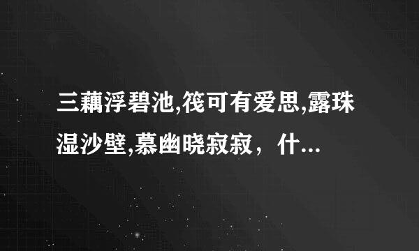 三藕浮碧池,筏可有爱思,露珠湿沙壁,慕幽晓寂寂，什么意思？