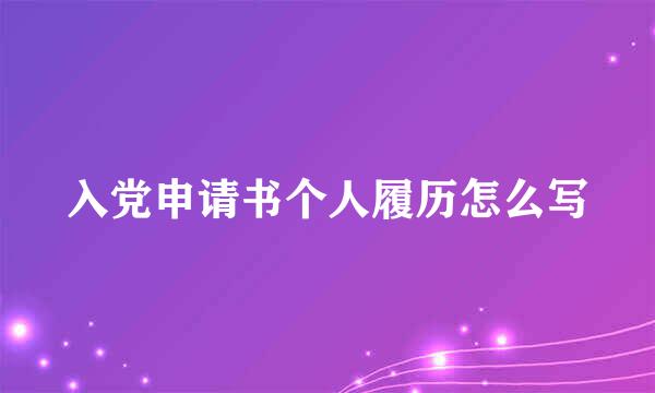 入党申请书个人履历怎么写