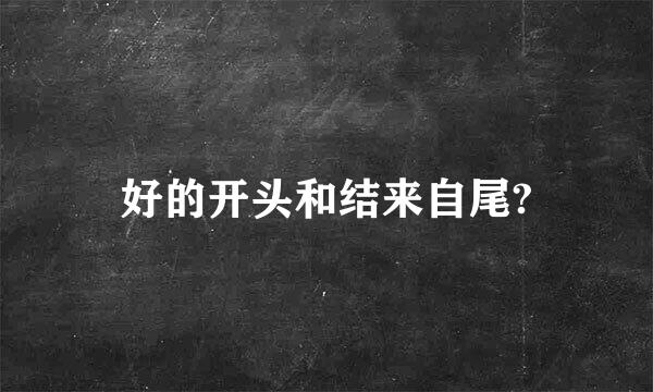 好的开头和结来自尾?