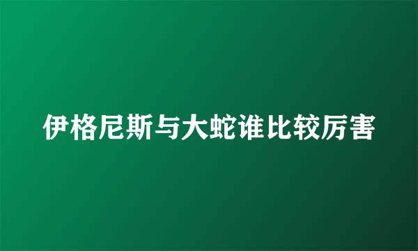 伊格尼斯与大蛇谁比较厉害