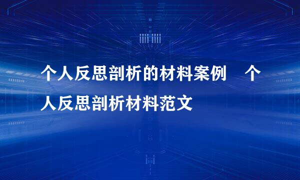 个人反思剖析的材料案例 个人反思剖析材料范文