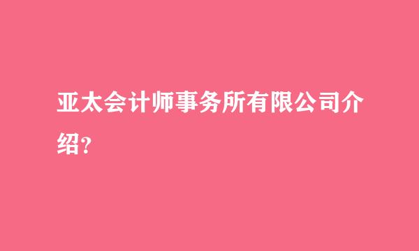 亚太会计师事务所有限公司介绍？