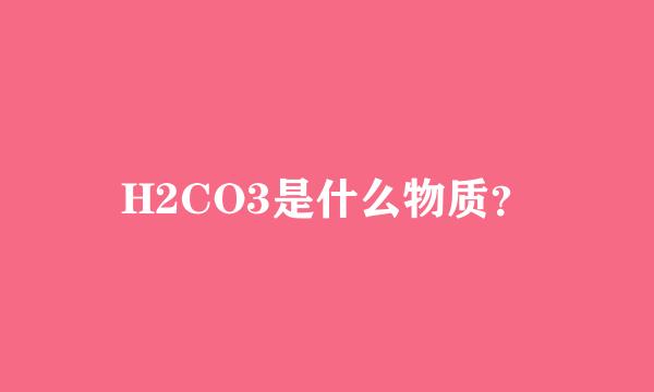 H2CO3是什么物质？