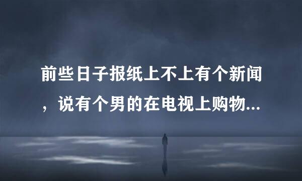 前些日子报纸上不上有个新闻，说有个男的在电视上购物1000买等都茶了台笔记本电脑，用了不到一天就坏了想退货也退不了，说说对这件事的看法越多越好