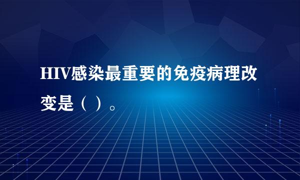 HIV感染最重要的免疫病理改变是（）。