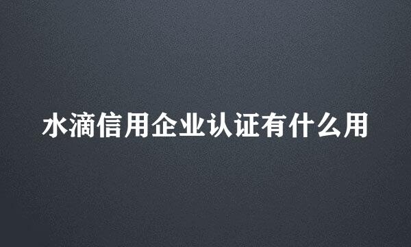 水滴信用企业认证有什么用