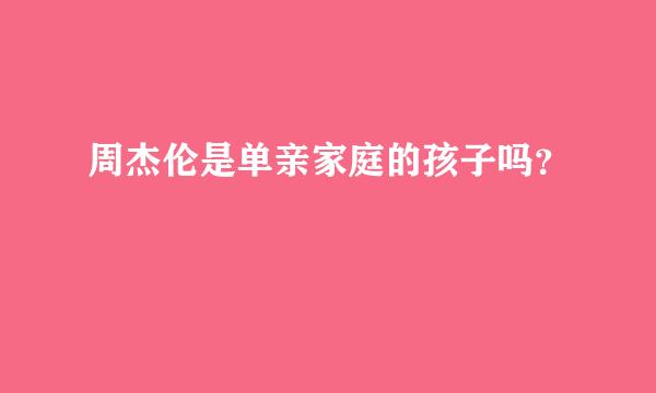 周杰伦是单亲家庭的孩子吗？