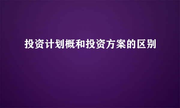 投资计划概和投资方案的区别