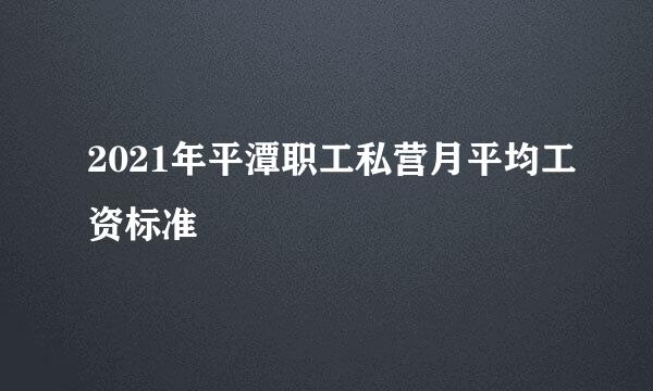 2021年平潭职工私营月平均工资标准