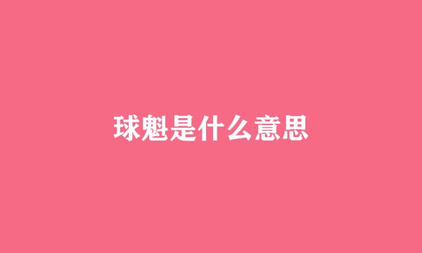 球魁是什么意思