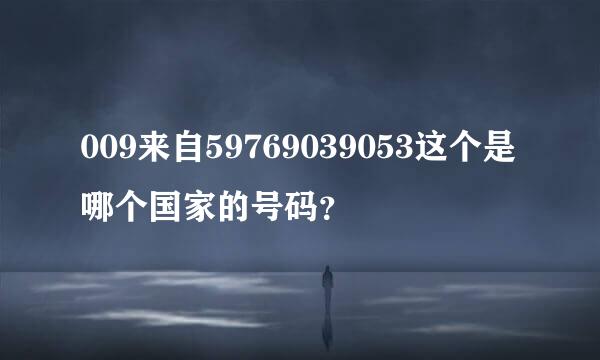 009来自59769039053这个是哪个国家的号码？