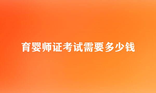 育婴师证考试需要多少钱