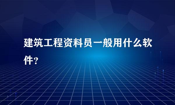 建筑工程资料员一般用什么软件？