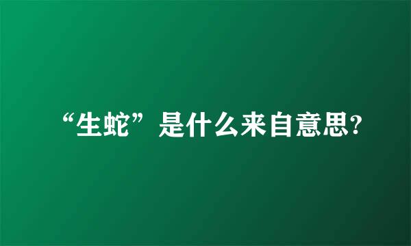 “生蛇”是什么来自意思?