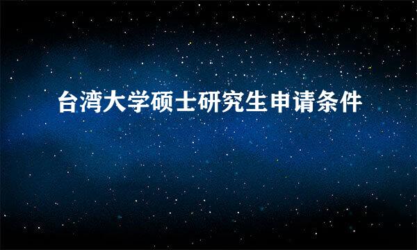 台湾大学硕士研究生申请条件