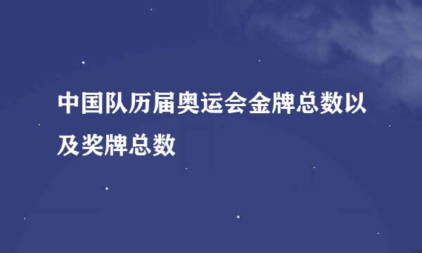 中国队历届奥运会金牌总数以及奖牌总数