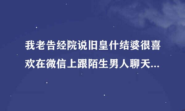 我老告经院说旧皇什结婆很喜欢在微信上跟陌生男人聊天,而且很露骨,为什么