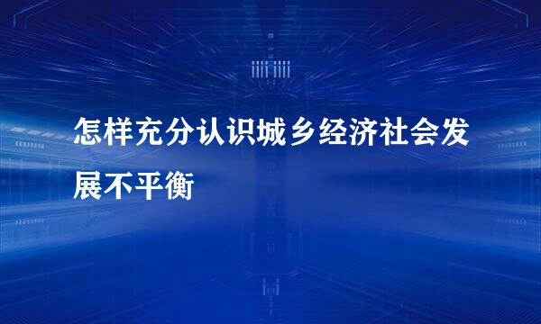 怎样充分认识城乡经济社会发展不平衡