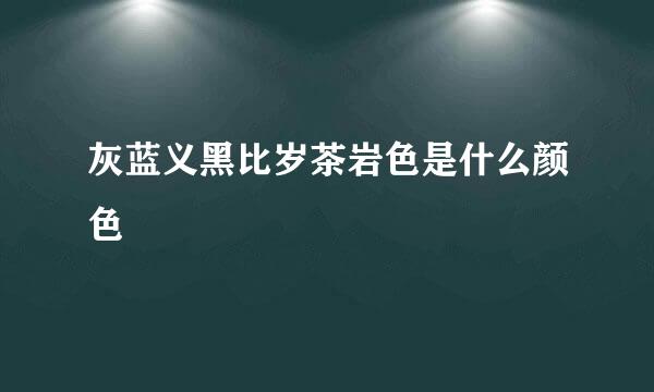 灰蓝义黑比岁茶岩色是什么颜色