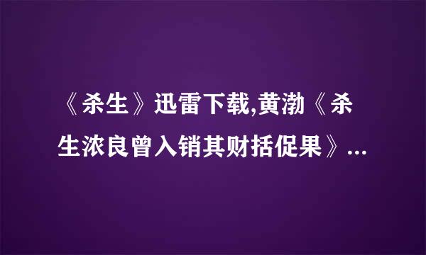 《杀生》迅雷下载,黄渤《杀生浓良曾入销其财括促果》电影下载,《杀生》BT全集下载