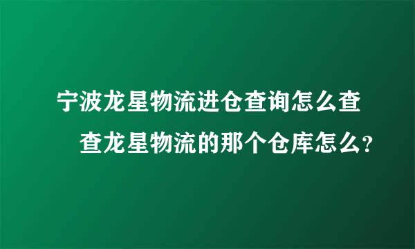 宁波龙星物流进仓查询怎么查 查龙星物流的那个仓库怎么？