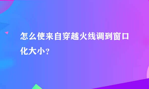 怎么使来自穿越火线调到窗口化大小？