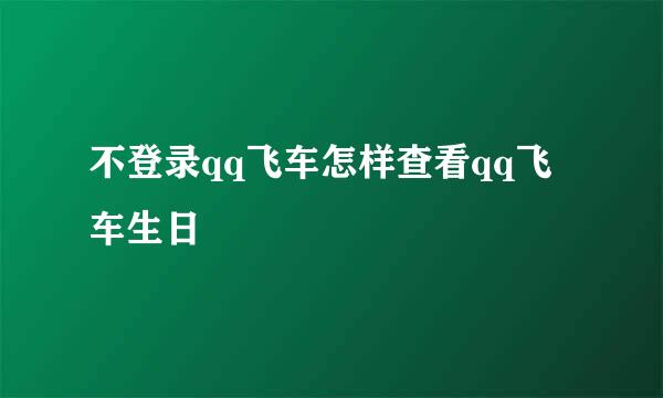 不登录qq飞车怎样查看qq飞车生日