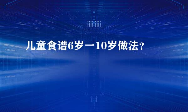 儿童食谱6岁一10岁做法？