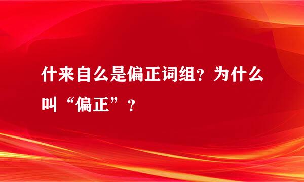 什来自么是偏正词组？为什么叫“偏正”？