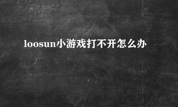 loosun小游戏打不开怎么办