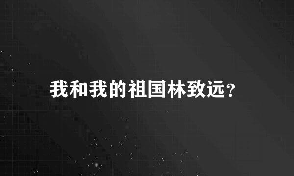 我和我的祖国林致远？