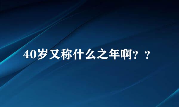 40岁又称什么之年啊？？