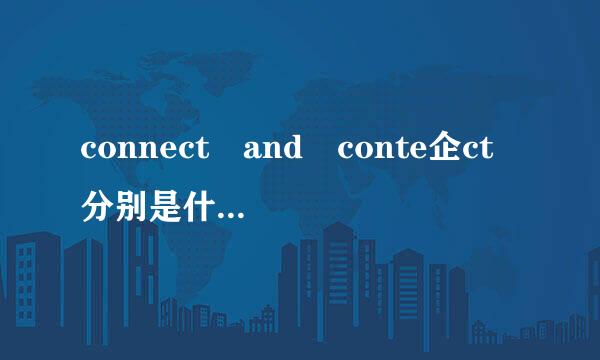 connect and conte企ct 分别是什么意思?