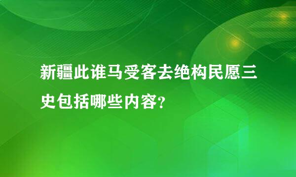 新疆此谁马受客去绝构民愿三史包括哪些内容？