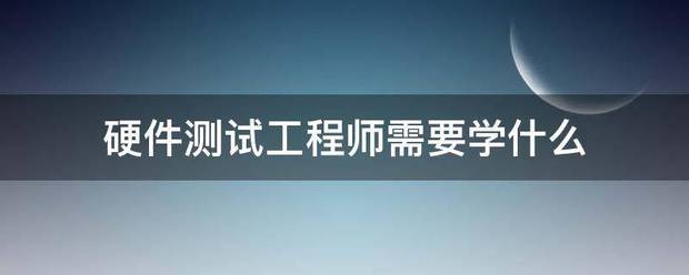 硬件测试工程师需要学什么