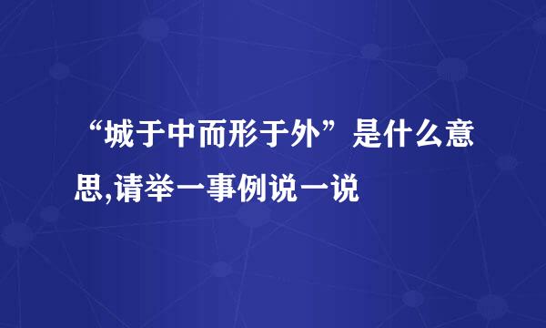 “城于中而形于外”是什么意思,请举一事例说一说