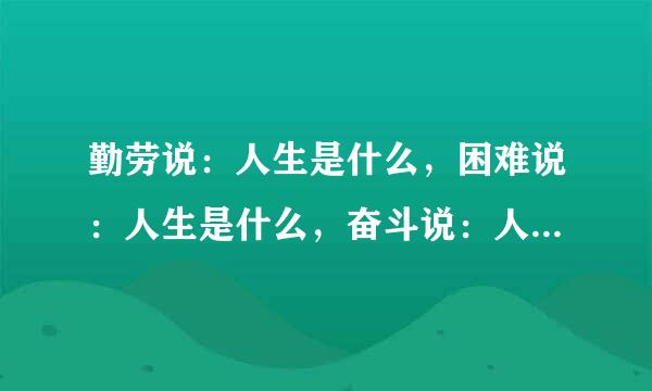 勤劳说：人生是什么，困难说：人生是什么，奋斗说：人生是什么