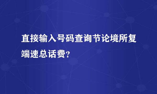 直接输入号码查询节论境所复端速总话费？