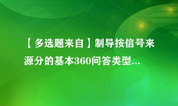 【多选题来自】制导按信号来源分的基本360问答类型的是()。