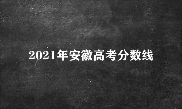 2021年安徽高考分数线