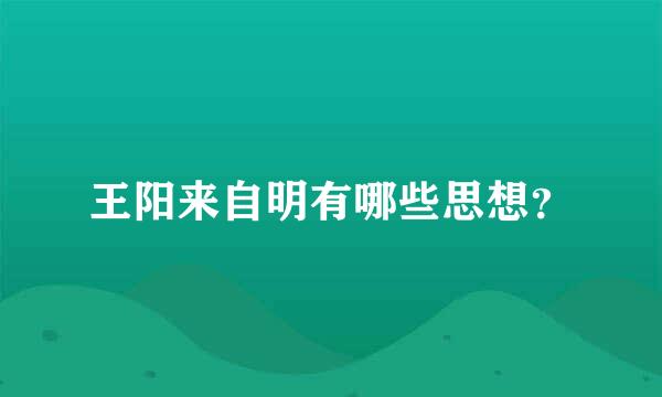 王阳来自明有哪些思想？