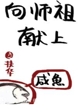 《向师祖献上咸鱼》txt下载在线阅读全文，求百度网盘云资源