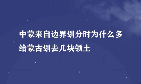 中蒙来自边界划分时为什么多给蒙古划去几块领土