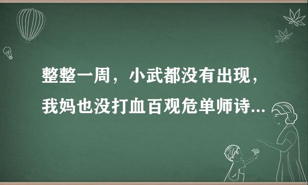 整整一周，小武都没有出现，我妈也没打血百观危单师诗吗明有表露出什么.我也很纠结，一来自方面，知道自