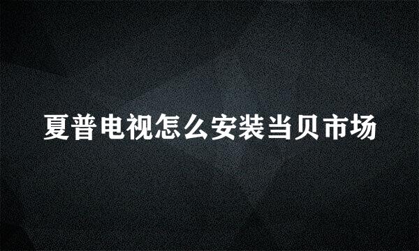 夏普电视怎么安装当贝市场