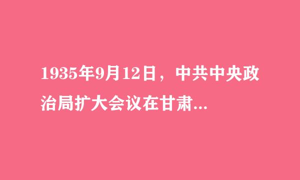 1935年9月12日，中共中央政治局扩大会议在甘肃（）召开。