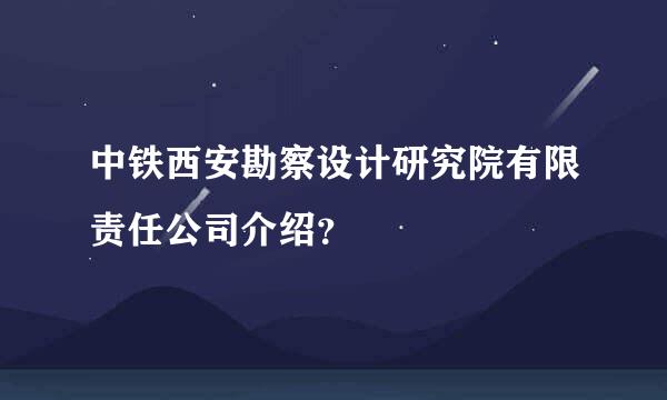 中铁西安勘察设计研究院有限责任公司介绍？