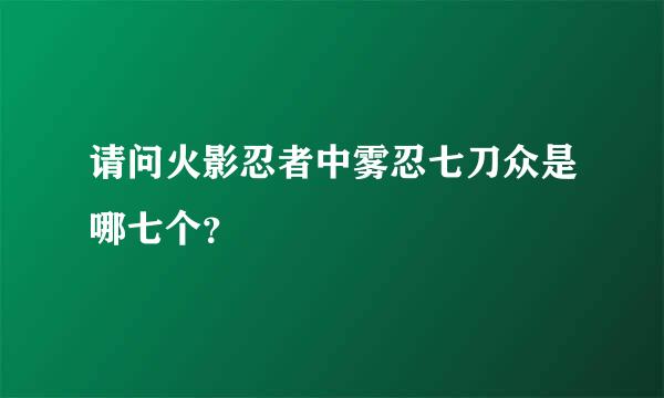 请问火影忍者中雾忍七刀众是哪七个？